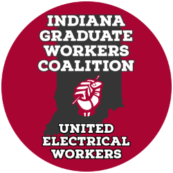 The words "Indiana Graduate Workers Coalition, United Electrical Workers" superimposed on the state of Indiana with a fist in the middle holding a pencil surrounded in a red circle that I frankly hate.